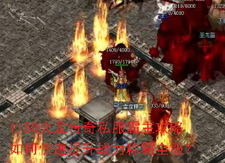 1.80火龙传奇私服霸主攻略如何快速提升战力称霸全服? 1.80火龙传奇私服霸主攻略如何快速提升战力称霸全服?