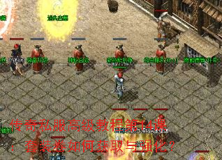 传奇私服高级教程第14课:套装卷如何获取与强化? 传奇私服高级教程第14课:套装卷如何获取与强化?