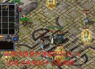 如何快速提升等级和战力?1.80复古传奇新手必看攻略 如何快速提升等级和战力?1.80复古传奇新手必看攻略