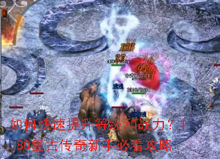 如何快速提升等级和战力?1.80复古传奇新手必看攻略 如何快速提升等级和战力?1.80复古传奇新手必看攻略