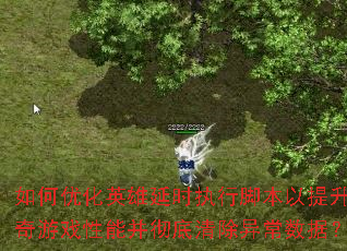 如何优化英雄延时执行脚本以提升传奇游戏性能并彻底清除异常数据? 如何优化英雄延时执行脚本以提升传奇游戏性能并彻底清除异常数据?