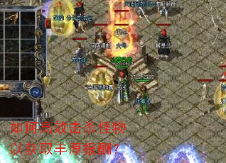 如何高效击杀怪物以获取丰厚报酬? 如何高效击杀怪物以获取丰厚报酬?