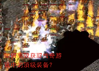 如何高效获取传奇游戏中的顶级装备? 如何高效获取传奇游戏中的顶级装备?