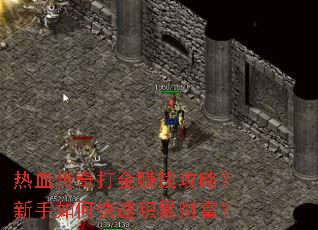 热血传奇打金赚钱攻略?新手如何快速积累财富? 热血传奇打金赚钱攻略?新手如何快速积累财富?