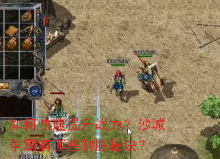 如何快速提升战力?沙城争霸有哪些制胜秘诀? 如何快速提升战力?沙城争霸有哪些制胜秘诀?