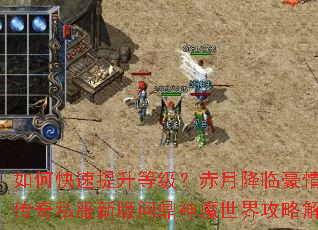 如何快速提升等级?赤月降临豪情再燃传奇私服新版问鼎神魔世界攻略解析 如何快速提升等级?赤月降临豪情再燃传奇私服新版问鼎神魔世界攻略解析