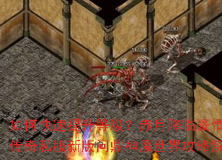 如何快速提升等级?赤月降临豪情再燃传奇私服新版问鼎神魔世界攻略解析 如何快速提升等级?赤月降临豪情再燃传奇私服新版问鼎神魔世界攻略解析