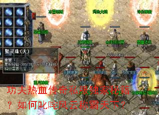 功夫热血传奇私服独家秘籍?如何叱咤风云称霸天下? 功夫热血传奇私服独家秘籍?如何叱咤风云称霸天下?