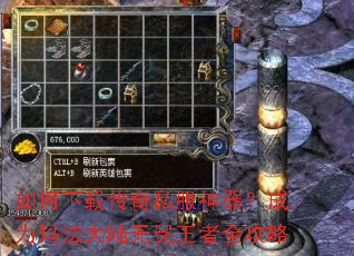 如何下载传奇私服神器?成为玛法大陆无冕王者全攻略 如何下载传奇私服神器?成为玛法大陆无冕王者全攻略