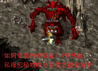 如何登顶传奇霸者?999热血私服究极攻略与称雄之道全解析 如何登顶传奇霸者?999热血私服究极攻略与称雄之道全解析