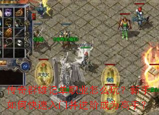 传奇群雄记单职业怎么玩?新手如何快速入门并进阶成为高手? 传奇群雄记单职业怎么玩?新手如何快速入门并进阶成为高手?
