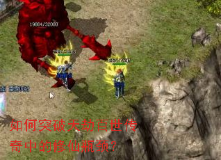 如何突破天劫百世传奇中的修仙瓶颈? 如何突破天劫百世传奇中的修仙瓶颈?