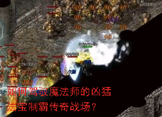 如何驾驭魔法师的凶猛法宝制霸传奇战场? 如何驾驭魔法师的凶猛法宝制霸传奇战场?
