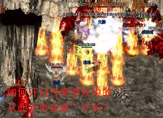 如何开启传奇游戏中的“从此不再寂寞”任务? 如何开启传奇游戏中的“从此不再寂寞”任务?