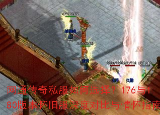 网通传奇私服如何选择?176与180版本怀旧服深度对比与情怀指南 网通传奇私服如何选择?176与180版本怀旧服深度对比与情怀指南