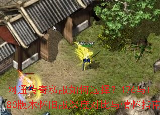 网通传奇私服如何选择?176与180版本怀旧服深度对比与情怀指南 网通传奇私服如何选择?176与180版本怀旧服深度对比与情怀指南