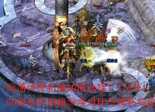 网通传奇私服如何选择?176与180版本怀旧服深度对比与情怀指南 网通传奇私服如何选择?176与180版本怀旧服深度对比与情怀指南