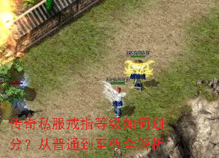 传奇私服戒指等级如何划分?从普通到至尊全解析 传奇私服戒指等级如何划分?从普通到至尊全解析