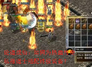 论道成仙:如何为热血传奇私服道士搭配终极装备? 论道成仙:如何为热血传奇私服道士搭配终极装备?