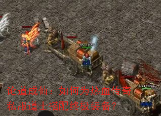 论道成仙:如何为热血传奇私服道士搭配终极装备? 论道成仙:如何为热血传奇私服道士搭配终极装备?