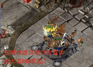 如何快速获取怪物首杀的大量RMB奖励? 如何快速获取怪物首杀的大量RMB奖励?