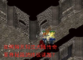 如何解开玛法大陆传奇至尊秘籍的终极谜题? 如何解开玛法大陆传奇至尊秘籍的终极谜题?