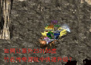 如何让塞外253105虚竹在传奇游戏中快速升级? 如何让塞外253105虚竹在传奇游戏中快速升级?