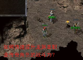 如何快速提升龙渊单职业传奇角色的战斗力? 如何快速提升龙渊单职业传奇角色的战斗力?