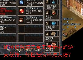 如何破解道法合击传奇中的逆天秘技,轻松扫荡玛法大陆? 如何破解道法合击传奇中的逆天秘技,轻松扫荡玛法大陆?