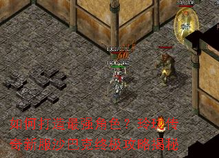 如何打造最强角色?玲珑传奇新服沙巴克终极攻略揭秘 如何打造最强角色?玲珑传奇新服沙巴克终极攻略揭秘