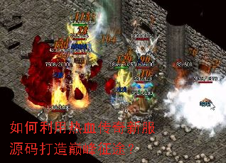 如何利用热血传奇新服源码打造巅峰征途? 如何利用热血传奇新服源码打造巅峰征途?