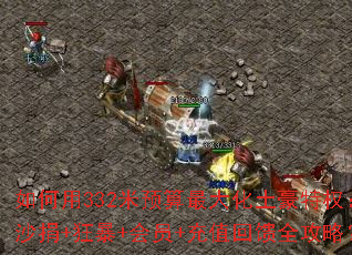 如何用332米预算最大化土豪特权:沙捐+狂暴+会员+充值回馈全攻略? 如何用332米预算最大化土豪特权:沙捐+狂暴+会员+充值回馈全攻略?