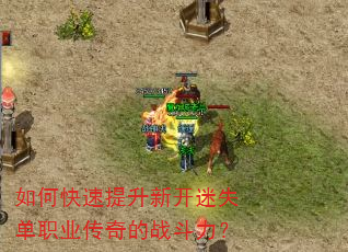 如何快速提升新开迷失单职业传奇的战斗力? 如何快速提升新开迷失单职业传奇的战斗力?