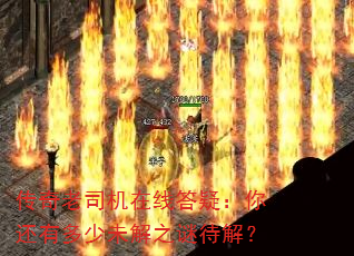 传奇老司机在线答疑:你还有多少未解之谜待解? 传奇老司机在线答疑:你还有多少未解之谜待解?