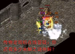 传奇老司机在线答疑:你还有多少未解之谜待解? 传奇老司机在线答疑:你还有多少未解之谜待解?