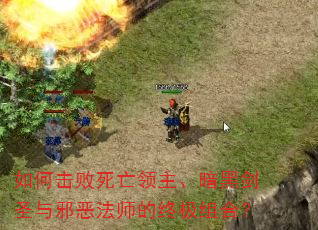 如何击败死亡领主、暗黑剑圣与邪恶法师的终极组合? 如何击败死亡领主、暗黑剑圣与邪恶法师的终极组合?