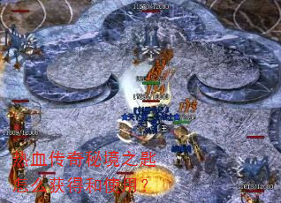 热血传奇秘境之匙怎么获得和使用? 热血传奇秘境之匙怎么获得和使用?