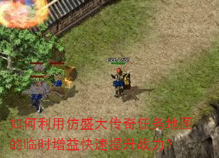 如何利用仿盛大传奇任务地图的临时增益快速提升战力? 如何利用仿盛大传奇任务地图的临时增益快速提升战力?