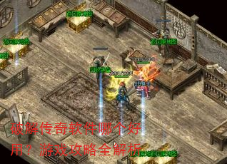 破解传奇软件哪个好用?游戏攻略全解析 破解传奇软件哪个好用?游戏攻略全解析