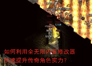 如何利用全无限内置修改器快速提升传奇角色实力? 如何利用全无限内置修改器快速提升传奇角色实力?