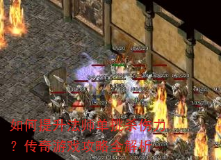如何提升法师单挑杀伤力?传奇游戏攻略全解析 如何提升法师单挑杀伤力?传奇游戏攻略全解析