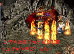 如何快速提升龙之传奇私服020版角色等级与装备? 如何快速提升龙之传奇私服020版角色等级与装备?