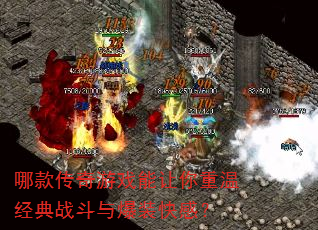 哪款传奇游戏能让你重温经典战斗与爆装快感? 哪款传奇游戏能让你重温经典战斗与爆装快感?
