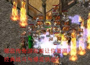 哪款传奇游戏能让你重温经典战斗与爆装快感? 哪款传奇游戏能让你重温经典战斗与爆装快感?