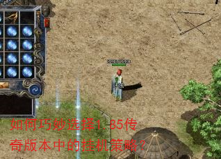 如何巧妙选择1.85传奇版本中的挂机策略? 如何巧妙选择1.85传奇版本中的挂机策略?