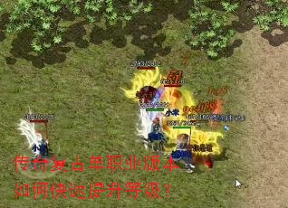 传奇复古单职业版本如何快速提升等级? 传奇复古单职业版本如何快速提升等级?