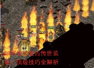 如何强化复古传世装备?顶级技巧全解析 如何强化复古传世装备?顶级技巧全解析