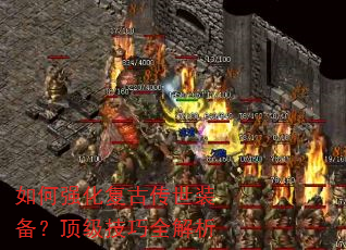 如何强化复古传世装备?顶级技巧全解析 如何强化复古传世装备?顶级技巧全解析