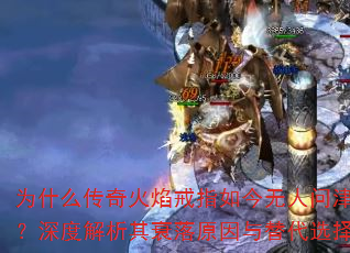 为什么传奇火焰戒指如今无人问津?深度解析其衰落原因与替代选择 为什么传奇火焰戒指如今无人问津?深度解析其衰落原因与替代选择