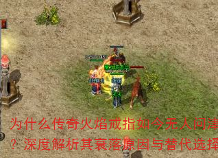 为什么传奇火焰戒指如今无人问津?深度解析其衰落原因与替代选择 为什么传奇火焰戒指如今无人问津?深度解析其衰落原因与替代选择